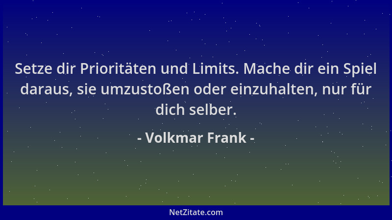 Volkmar Frank - Setze dir Prioritäten und Limits. Mache dir ein Spiel daraus, sie umzustoßen oder einzuhalten, nur für dich...