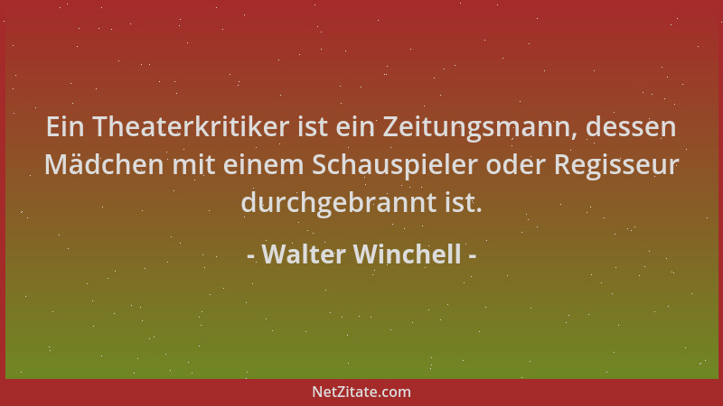 Walter Winchell - Ein Theaterkritiker ist ein Zeitungsmann, dessen Mädchen mit einem Schauspieler oder Regisseur durchgebra...