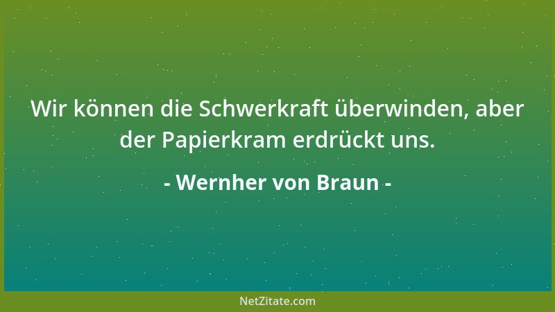Wernher von Braun - Wir können die Schwerkraft überwinden, aber der Papierkram erdrückt uns....