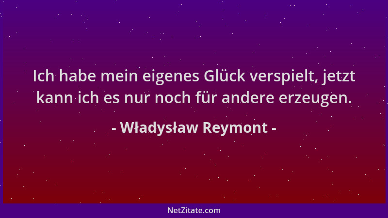 Władysław Reymont - Ich habe mein eigenes Glück verspielt, jetzt kann ich es nur noch für andere erzeugen....
