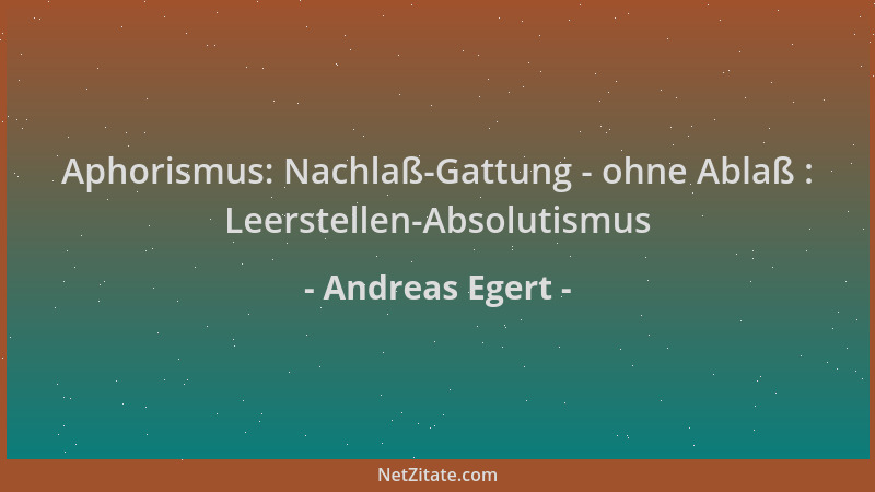 Andreas Egert - Aphorismus: Nachlaß-Gattung - ohne Ablaß : Leerstellen-Absolutismus...