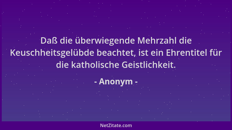 Anonym - Daß die überwiegende Mehrzahl die Keuschheitsgelübde beachtet, ist ein Ehrentitel für die katholische Geistlichkei...