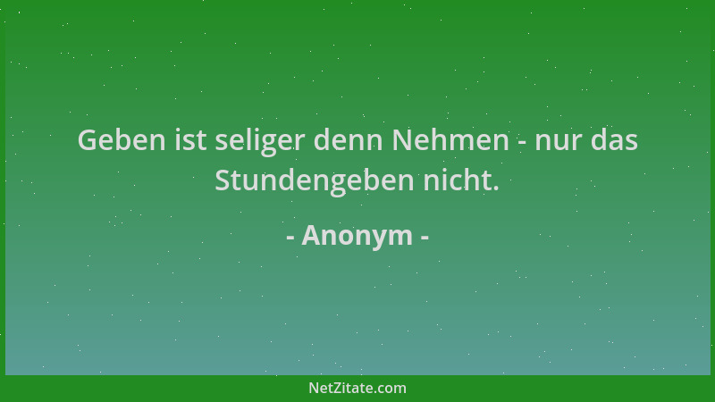 Anonym - Geben ist seliger denn Nehmen - nur das Stundengeben nicht....