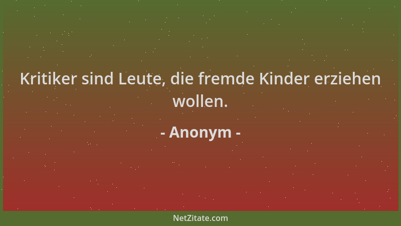 Anonym - Kritiker sind Leute, die fremde Kinder erziehen wollen....