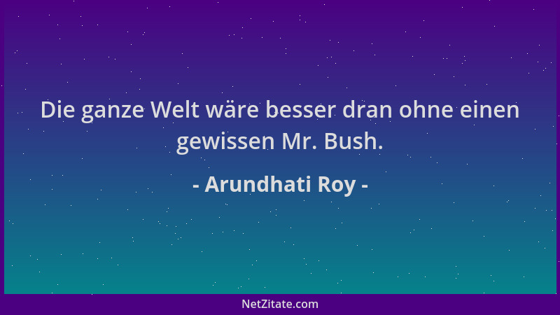Arundhati Roy - Die ganze Welt wäre besser dran ohne einen gewissen Mr. Bush....
