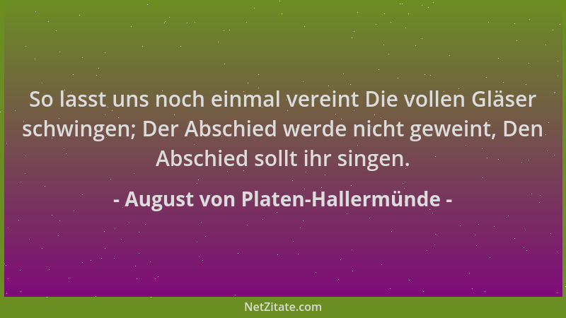 August von Platen-Hallermünde - So lasst uns noch einmal vereint Die vollen Gläser schwingen; Der Abschied werde nicht gewe...
