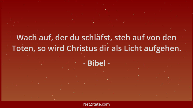Bibel - Wach auf, der du schläfst, steh auf von den Toten, so wird Christus dir als Licht aufgehen....