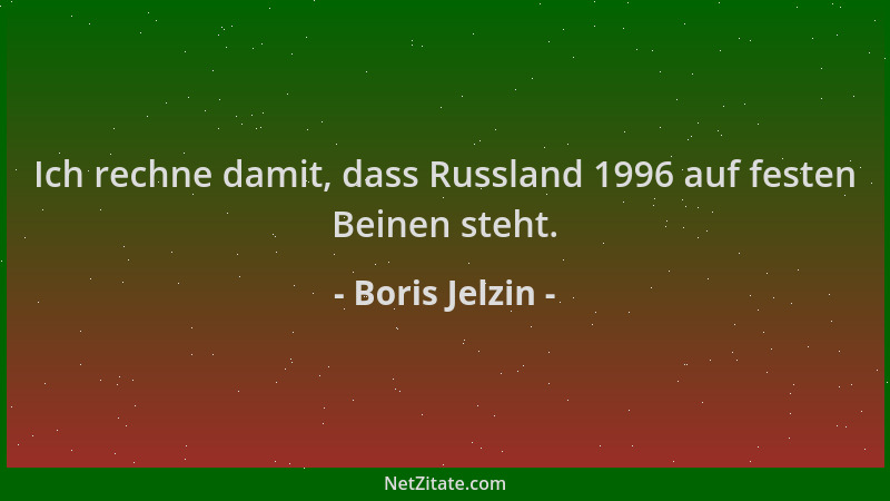 Boris Jelzin - Ich rechne damit, dass Russland 1996 auf festen Beinen steht....