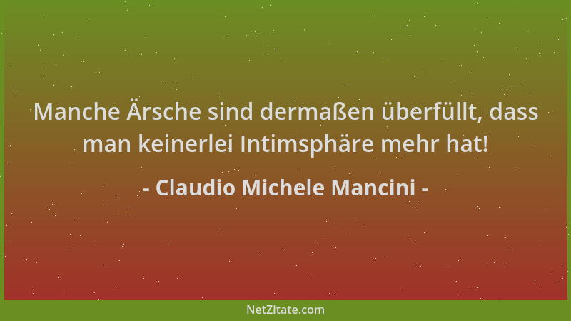 Claudio Michele Mancini - Manche Ärsche sind dermaßen überfüllt, dass man keinerlei Intimsphäre mehr hat!...