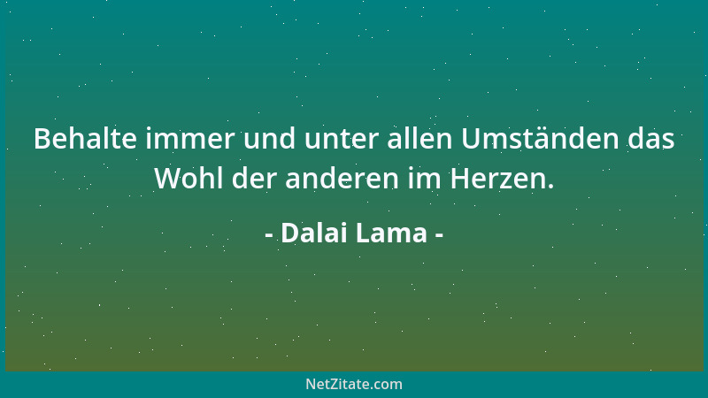 Dalai Lama - Behalte immer und unter allen Umständen das Wohl der anderen im Herzen....