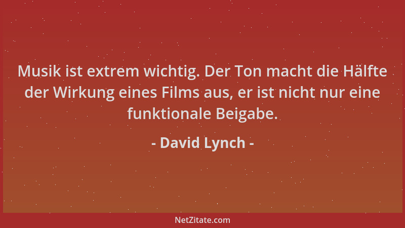 David Lynch - Musik ist extrem wichtig. Der Ton macht die Hälfte der Wirkung eines Films aus, er ist nicht nur eine funktio...