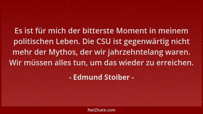 Edmund Stoiber - Es ist für mich der bitterste Moment in meinem politischen Leben. Die CSU ist gegenwärtig nicht mehr der M...