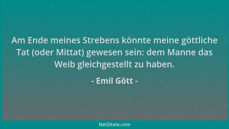 Emil Gött - Am Ende meines Strebens könnte meine göttliche Tat (oder Mittat) gewesen sein: dem Manne das Weib gleichgestell...