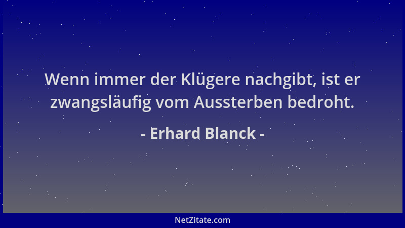 Erhard Blanck - Wenn immer der Klügere nachgibt, ist er zwangsläufig vom Aussterben bedroht....