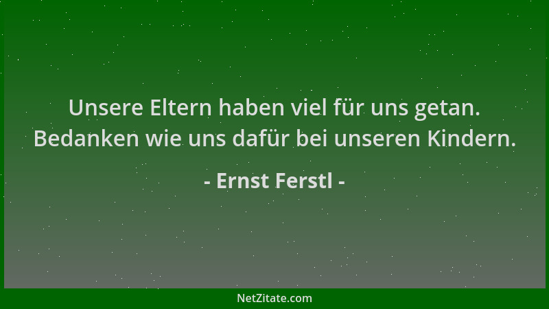 Ernst Ferstl - Unsere Eltern haben viel für uns getan. Bedanken wie uns dafür bei unseren Kindern....