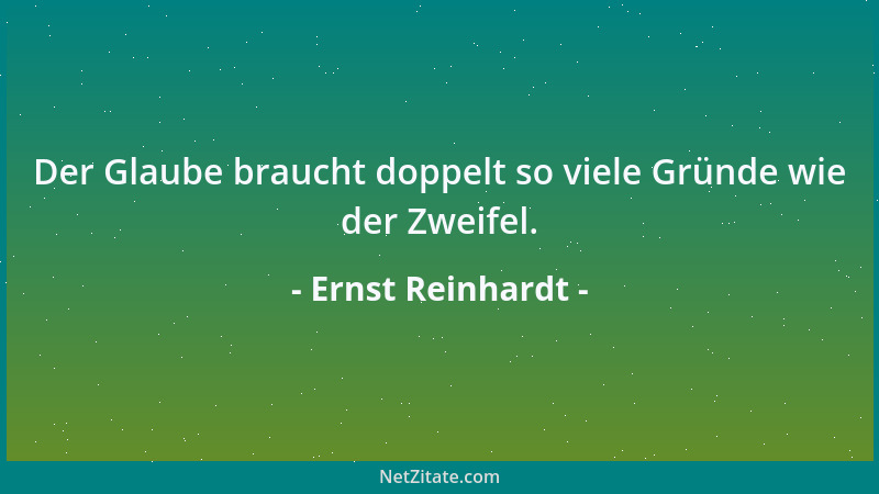 Ernst Reinhardt - Der Glaube braucht doppelt so viele Gründe wie der Zweifel....