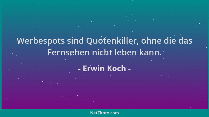 Erwin Koch - Werbespots sind Quotenkiller, ohne die das Fernsehen nicht leben kann....
