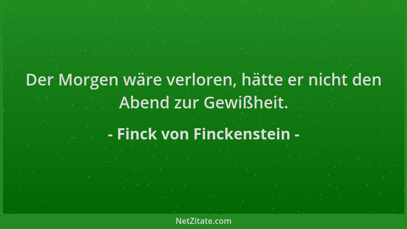 Finck von Finckenstein - Der Morgen wäre verloren, hätte er nicht den Abend zur Gewißheit....