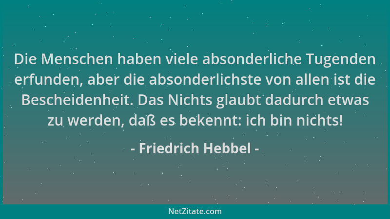 Friedrich Hebbel - Die Menschen haben viele absonderliche Tugenden erfunden, aber die absonderlichste von allen ist die Bes...