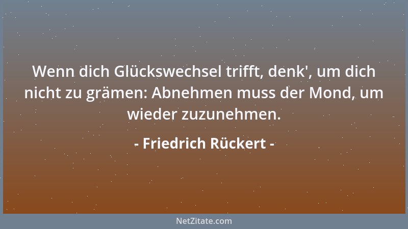 Friedrich Rückert - Wenn dich Glückswechsel trifft, denk ', um dich nicht zu grämen: Abnehmen muss der Mond, um wieder zuzun...