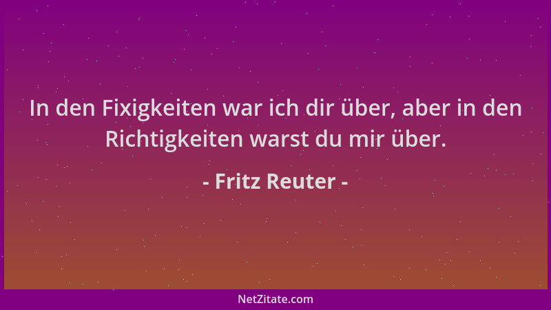 Fritz Reuter - In den Fixigkeiten war ich dir über, aber in den Richtigkeiten warst du mir über....