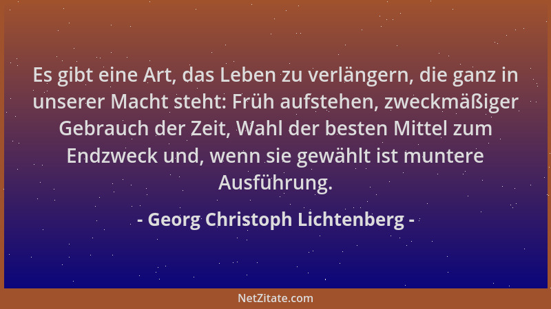 Georg Christoph Lichtenberg - Es gibt eine Art, das Leben zu verlängern, die ganz in unserer Macht steht: Früh aufstehen, z...