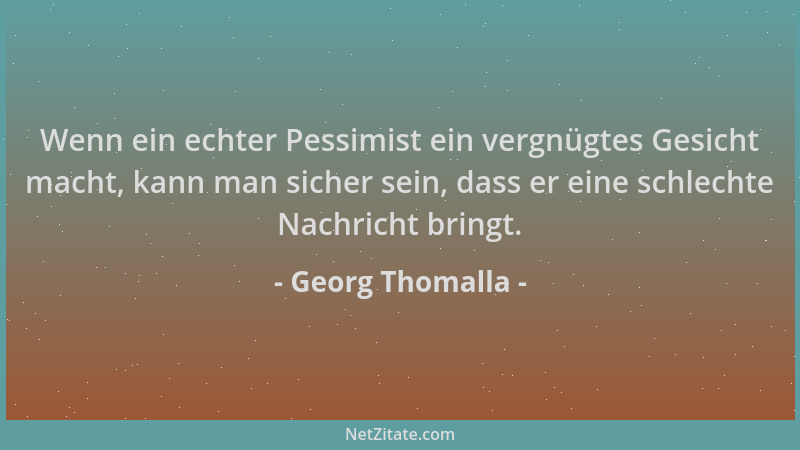Georg Thomalla - Wenn ein echter Pessimist ein vergnügtes Gesicht macht, kann man sicher sein, dass er eine schlechte Nachr...