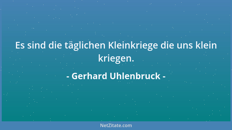 Gerhard Uhlenbruck - Es sind die täglichen Kleinkriege die uns klein kriegen....