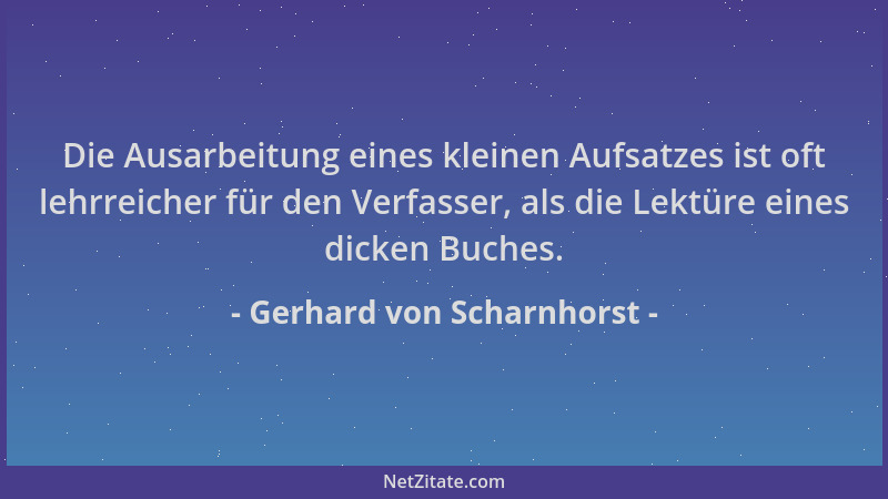 Gerhard von Scharnhorst - Die Ausarbeitung eines kleinen Aufsatzes ist oft lehrreicher für den Verfasser, als die Lektüre e...