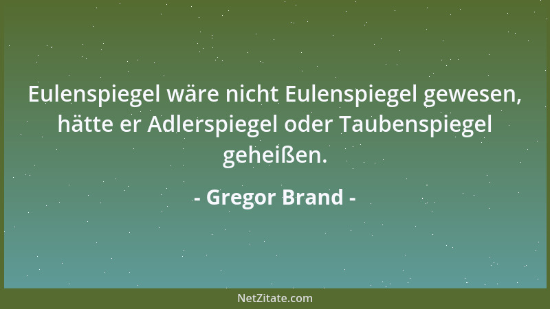 Gregor Brand - Eulenspiegel wäre nicht Eulenspiegel gewesen, hätte er Adlerspiegel oder Taubenspiegel geheißen....