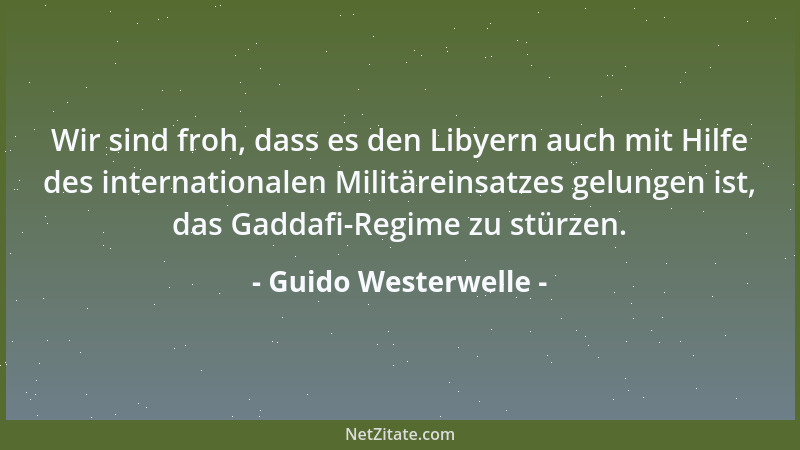 Guido Westerwelle - Wir sind froh, dass es den Libyern auch mit Hilfe des internationalen Militäreinsatzes gelungen ist, da...
