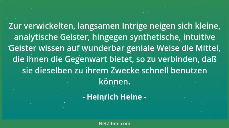 Heinrich Heine - Zur verwickelten, langsamen Intrige neigen sich kleine, analytische Geister, hingegen synthetische, intuit...