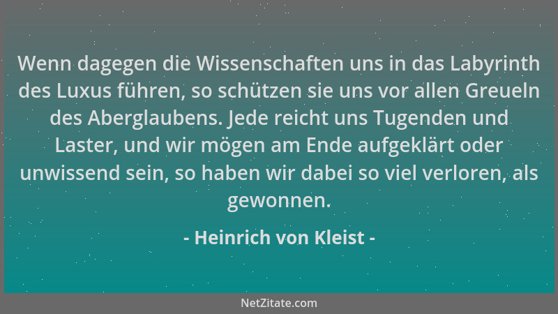 Heinrich von Kleist - Wenn dagegen die Wissenschaften uns in das Labyrinth des Luxus führen, so schützen sie uns vor allen...