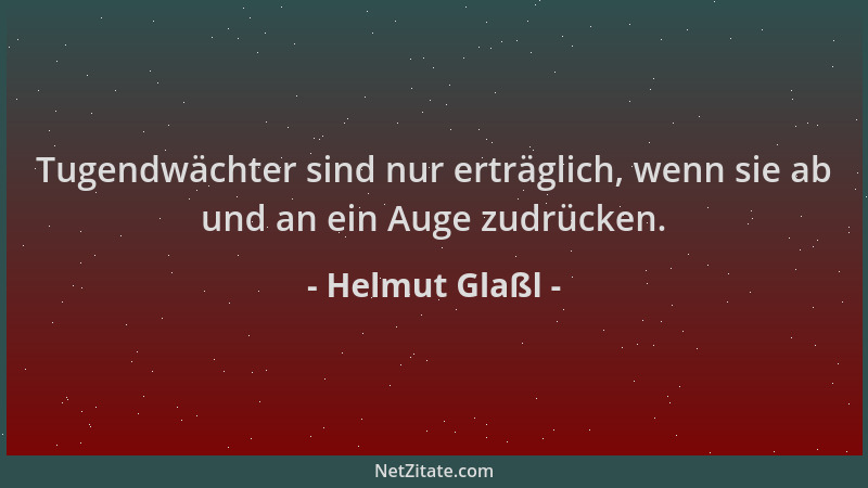 Helmut Glaßl - Tugendwächter sind nur erträglich, wenn sie ab und an ein Auge zudrücken....