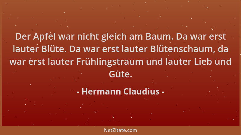 Hermann Claudius - Der Apfel war nicht gleich am Baum. Da war erst lauter Blüte. Da war erst lauter Blütenschaum, da war er...