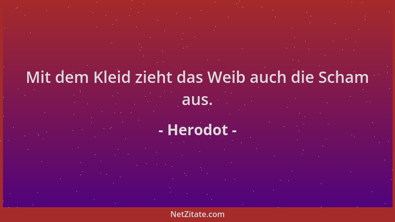 Herodot - Mit dem Kleid zieht das Weib auch die Scham aus....