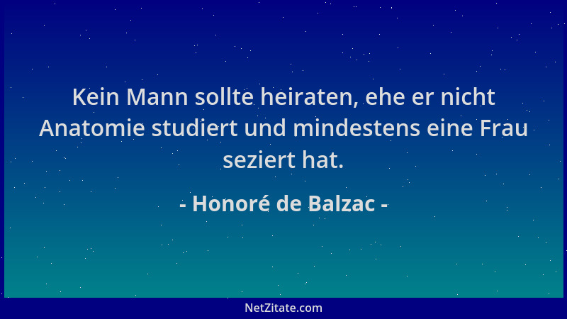 Honoré de Balzac - Kein Mann sollte heiraten, ehe er nicht Anatomie studiert und mindestens eine Frau seziert hat....