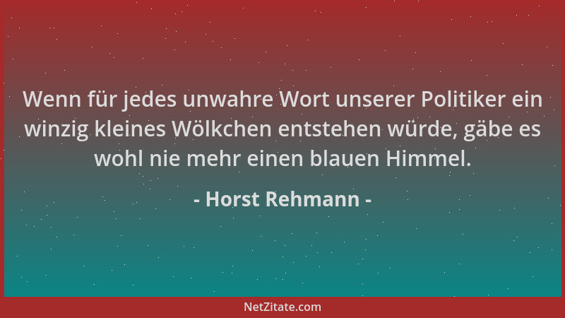Horst Rehmann - Wenn für jedes unwahre Wort unserer Politiker ein winzig kleines Wölkchen entstehen würde, gäbe es wohl nie...