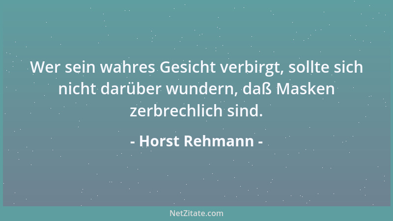 Horst Rehmann - Wer sein wahres Gesicht verbirgt, sollte sich nicht darüber wundern, daß Masken zerbrechlich sind....