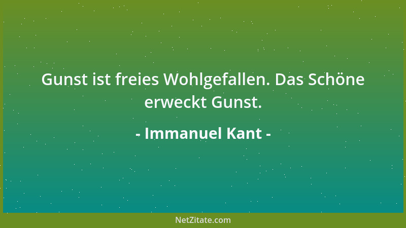 Immanuel Kant - Gunst ist freies Wohlgefallen. Das Schöne erweckt Gunst....