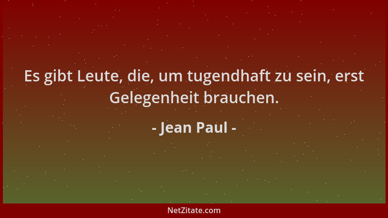 Jean Paul - Es gibt Leute, die, um tugendhaft zu sein, erst Gelegenheit brauchen....