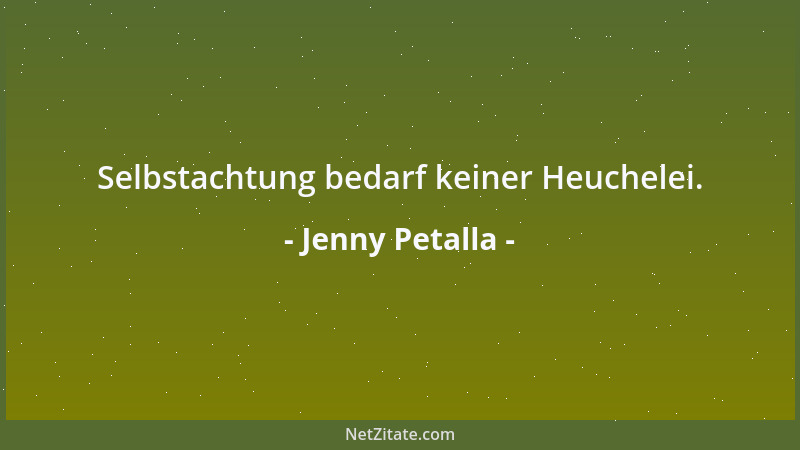 Jenny Petalla - Selbstachtung bedarf keiner Heuchelei....