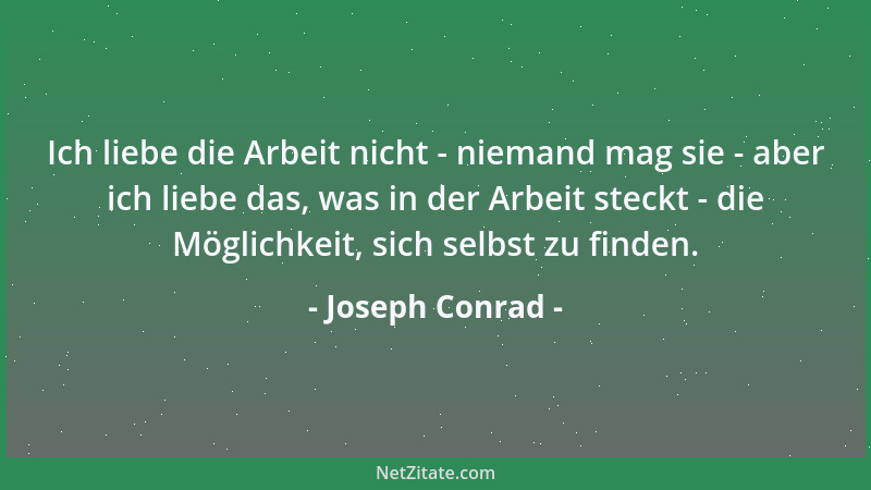 Joseph Conrad - Ich liebe die Arbeit nicht - niemand mag sie - aber ich liebe das, was in der Arbeit steckt - die Möglichke...