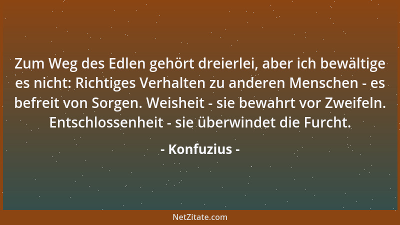 Konfuzius - Zum Weg des Edlen gehört dreierlei, aber ich bewältige es nicht: Richtiges Verhalten zu anderen Menschen - es b...
