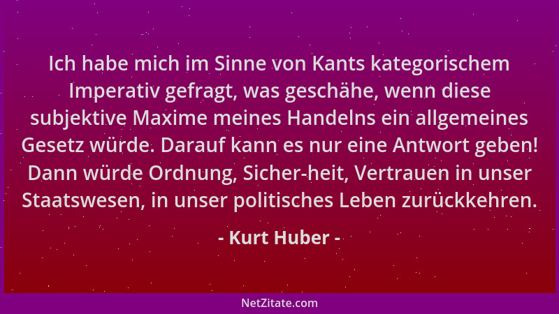 Kurt Huber - Ich habe mich im Sinne von Kants kategorischem Imperativ gefragt, was geschähe, wenn diese subjektive Maxime m...
