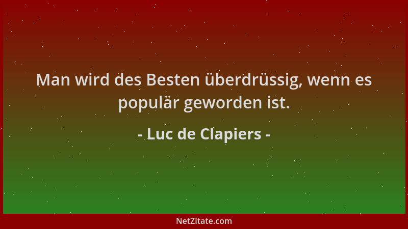 Luc de Clapiers - Man wird des Besten überdrüssig, wenn es populär geworden ist....
