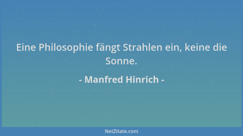Manfred Hinrich - Eine Philosophie fängt Strahlen ein, keine die Sonne....