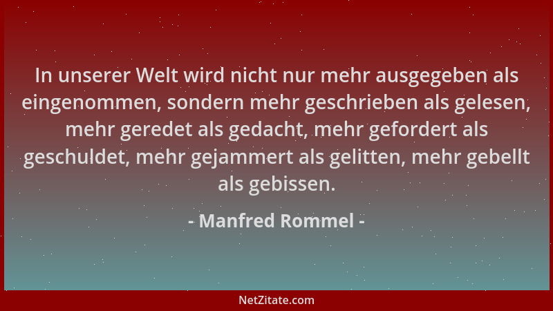 Manfred Rommel - In unserer Welt wird nicht nur mehr ausgegeben als eingenommen, sondern mehr geschrieben als gelesen, mehr...
