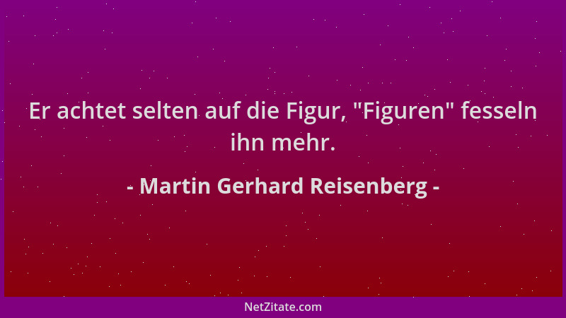 Martin Gerhard Reisenberg - Er achtet selten auf die Figur,  "Figuren " fesseln ihn mehr....