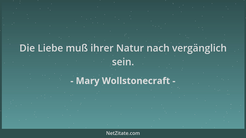 Mary Wollstonecraft - Die Liebe muß ihrer Natur nach vergänglich sein....